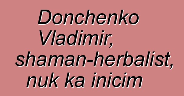 Donchenko Vladimir, shaman-herbalist, nuk ka inicim