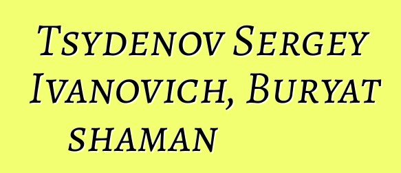 Tsydenov Sergey Ivanovich, Buryat shaman