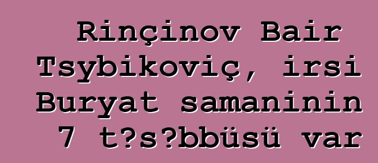 Rinçinov Bair Tsybikoviç, irsi Buryat şamanının 7 təşəbbüsü var