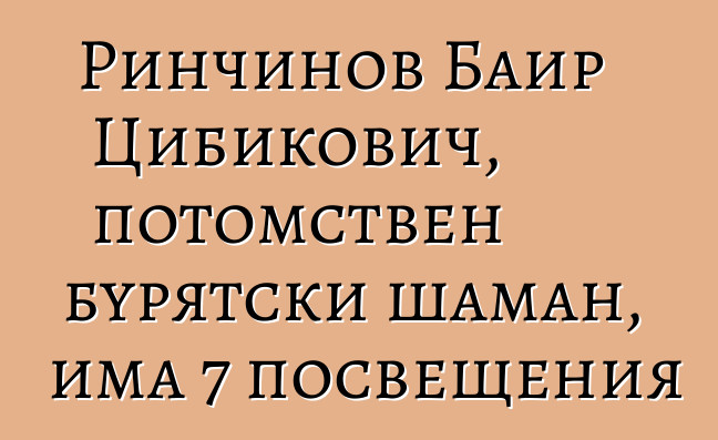 Ринчинов Баир Цибикович, потомствен бурятски шаман, има 7 посвещения