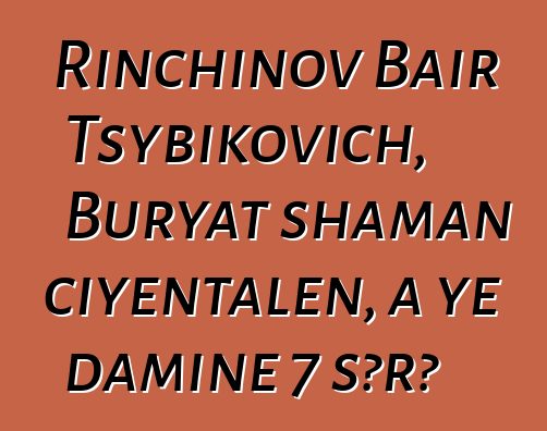 Rinchinov Bair Tsybikovich, Buryat shaman ciyɛntalen, a ye daminɛ 7 sɔrɔ