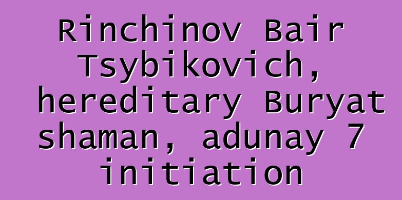 Rinchinov Bair Tsybikovich, hereditary Buryat shaman, adunay 7 initiation