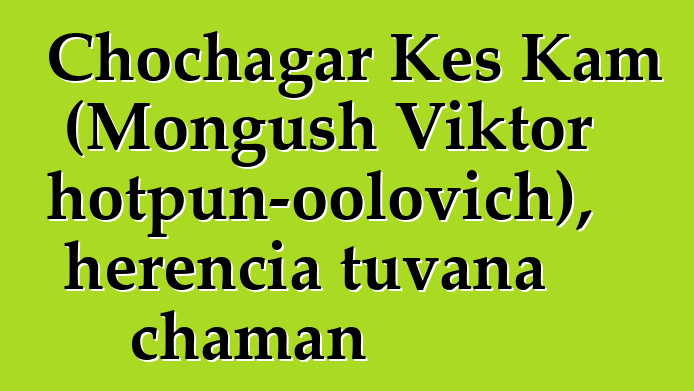 Chochagar Kes Kam (Mongush Viktor Chotpun-oolovich), herencia tuvana chaman