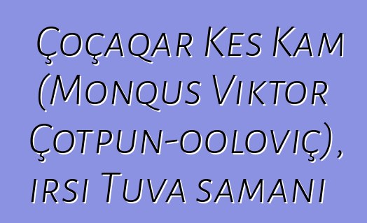 Çoçaqar Kes Kam (Monquş Viktor Çotpun-ooloviç), irsi Tuva şamanı