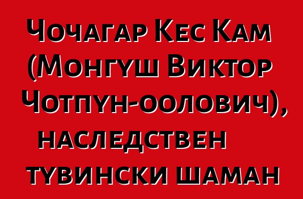 Чочагар Кес Кам (Монгуш Виктор Чотпун-оолович), наследствен тувински шаман