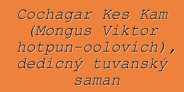 Čochagar Kes Kam (Monguš Viktor Chotpun-oolovich), dědičný tuvanský šaman