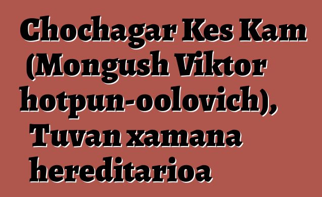 Chochagar Kes Kam (Mongush Viktor Chotpun-oolovich), Tuvan xamana hereditarioa