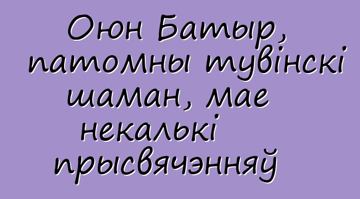 Оюн Батыр, патомны тувінскі шаман, мае некалькі прысвячэнняў