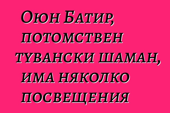 Оюн Батир, потомствен тувански шаман, има няколко посвещения