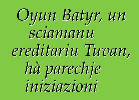 Oyun Batyr, un sciamanu ereditariu Tuvan, hà parechje iniziazioni