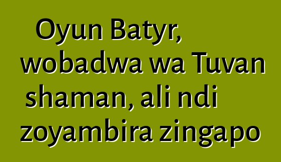 Oyun Batyr, wobadwa wa Tuvan shaman, ali ndi zoyambira zingapo