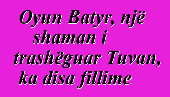 Oyun Batyr, një shaman i trashëguar Tuvan, ka disa fillime