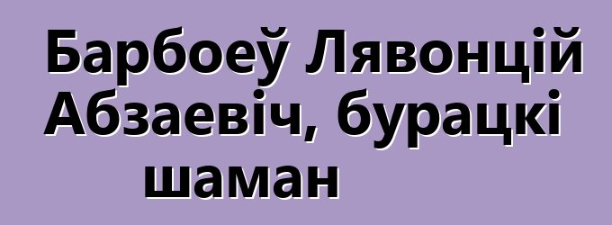 Барбоеў Лявонцій Абзаевіч, бурацкі шаман