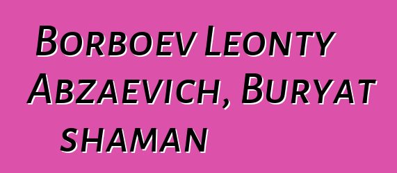 Borboev Leonty Abzaevich, Buryat shaman