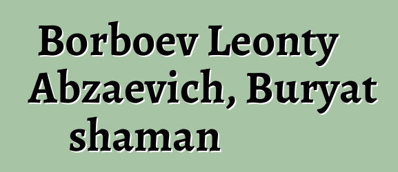 Borboev Leonty Abzaevich, Buryat shaman