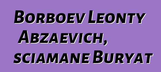 Borboev Leonty Abzaevich, sciamane Buryat