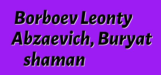 Borboev Leonty Abzaevich, Buryat shaman