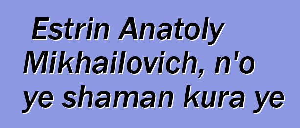 Estrin Anatoly Mikhailovich, n’o ye shaman kura ye