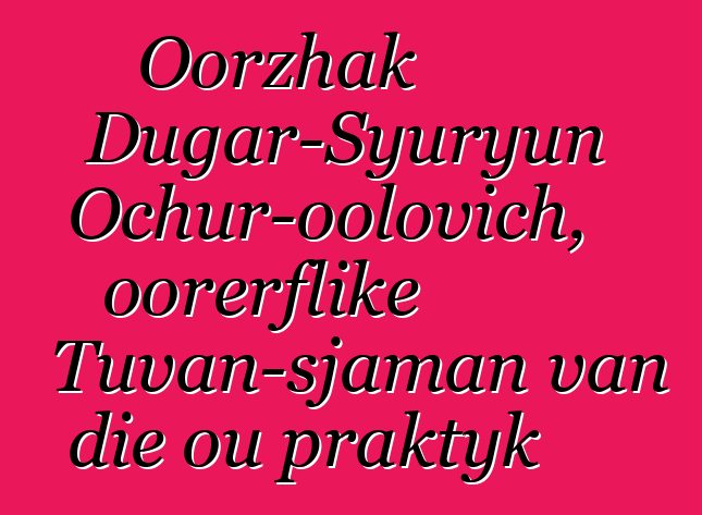 Oorzhak Dugar-Syuryun Ochur-oolovich, oorerflike Tuvan-sjaman van die ou praktyk