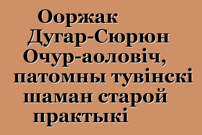 Ооржак Дугар-Сюрюн Очур-аоловіч, патомны тувінскі шаман старой практыкі