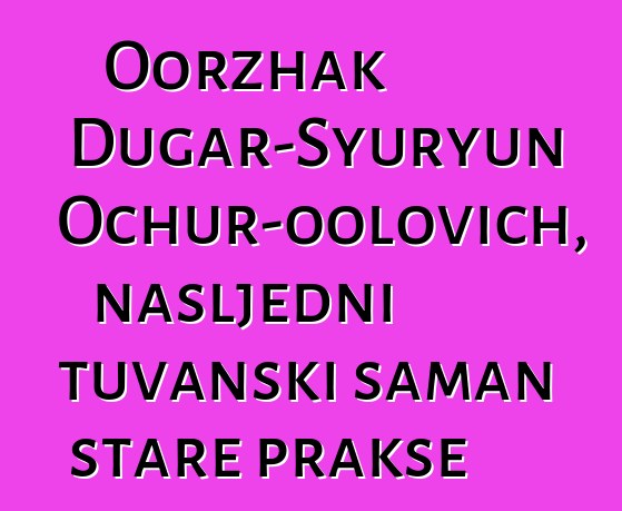 Oorzhak Dugar-Syuryun Ochur-oolovich, nasljedni tuvanski šaman stare prakse