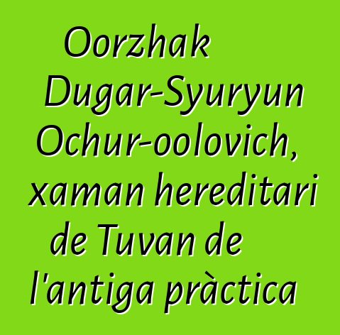 Oorzhak Dugar-Syuryun Ochur-oolovich, xaman hereditari de Tuvan de l'antiga pràctica