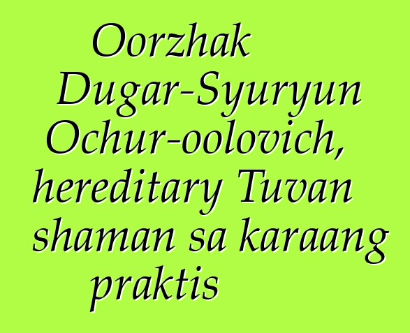 Oorzhak Dugar-Syuryun Ochur-oolovich, hereditary Tuvan shaman sa karaang praktis