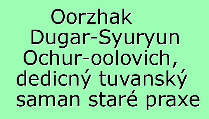 Oorzhak Dugar-Syuryun Ochur-oolovich, dědičný tuvanský šaman staré praxe