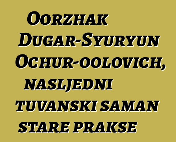 Oorzhak Dugar-Syuryun Ochur-oolovich, nasljedni tuvanski šaman stare prakse