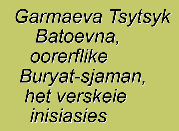 Garmaeva Tsytsyk Batoevna, oorerflike Buryat-sjaman, het verskeie inisiasies