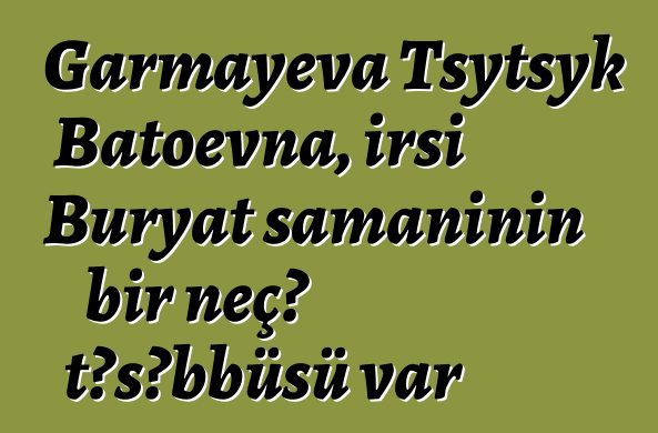 Garmayeva Tsytsyk Batoevna, irsi Buryat şamanının bir neçə təşəbbüsü var