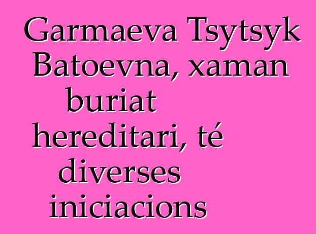 Garmaeva Tsytsyk Batoevna, xaman buriat hereditari, té diverses iniciacions