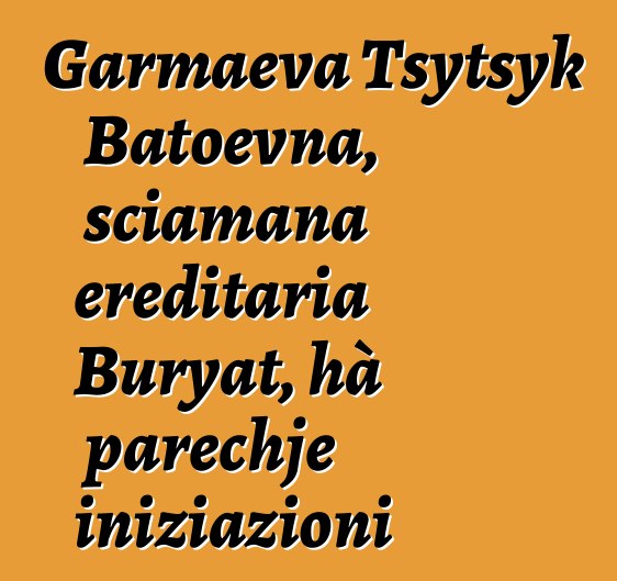 Garmaeva Tsytsyk Batoevna, sciamana ereditaria Buryat, hà parechje iniziazioni