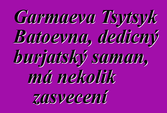 Garmaeva Tsytsyk Batoevna, dědičný burjatský šaman, má několik zasvěcení