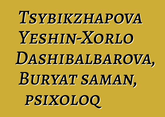 Tsybikzhapova Yeshin-Xorlo Dashibalbarova, Buryat şaman, psixoloq