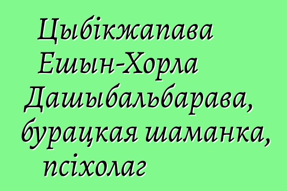 Цыбікжапава Ешын-Хорла Дашыбальбарава, бурацкая шаманка, псіхолаг