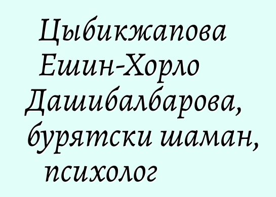 Цыбикжапова Ешин-Хорло Дашибалбарова, бурятски шаман, психолог