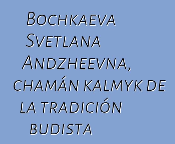 Bochkaeva Svetlana Andzheevna, chamán kalmyk de la tradición budista