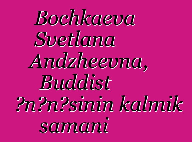 Bochkaeva Svetlana Andzheevna, Buddist ənənəsinin kalmık şamanı