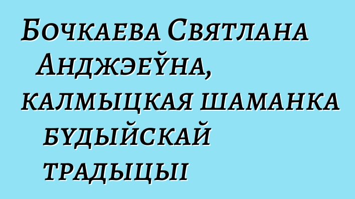 Бочкаева Святлана Анджэеўна, калмыцкая шаманка будыйскай традыцыі