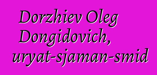 Dorzhiev Oleg Dongidovich, Buryat-sjaman-smid