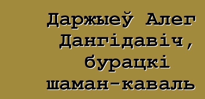 Даржыеў Алег Дангідавіч, бурацкі шаман-каваль