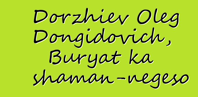 Dorzhiev Oleg Dongidovich, Buryat ka shaman-nɛgɛso