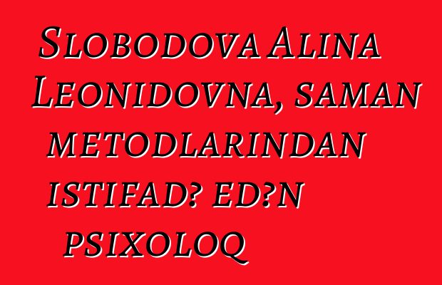 Slobodova Alina Leonidovna, şaman metodlarından istifadə edən psixoloq