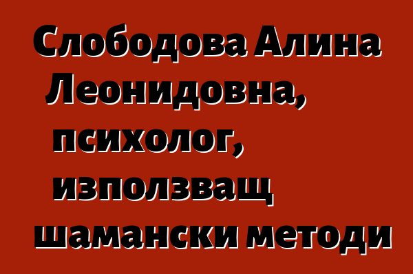 Слободова Алина Леонидовна, психолог, използващ шамански методи