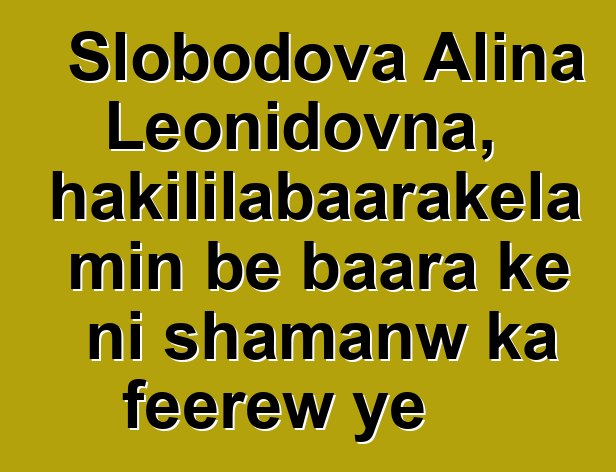 Slobodova Alina Leonidovna, hakililabaarakɛla min bɛ baara kɛ ni shamanw ka fɛɛrɛw ye