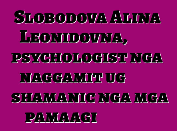 Slobodova Alina Leonidovna, psychologist nga naggamit ug shamanic nga mga pamaagi