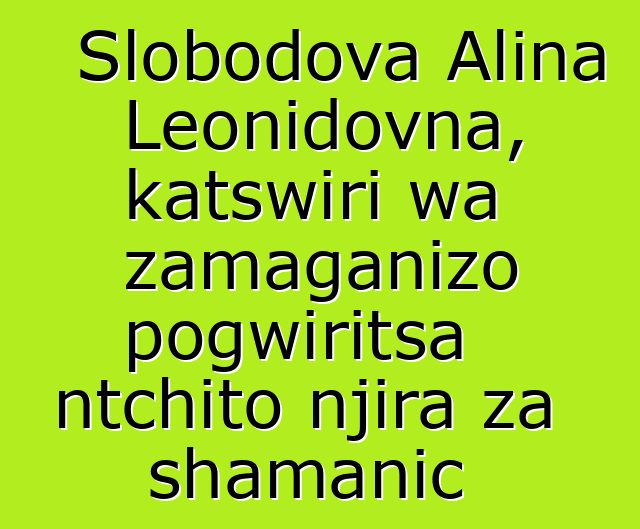 Slobodova Alina Leonidovna, katswiri wa zamaganizo pogwiritsa ntchito njira za shamanic