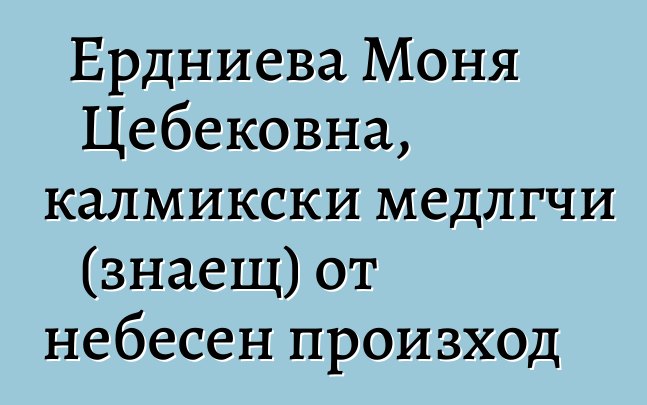 Ердниева Моня Цебековна, калмикски медлгчи (знаещ) от небесен произход