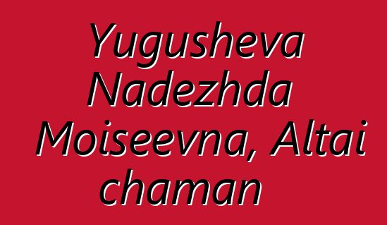 Yugusheva Nadezhda Moiseevna, Altai chaman